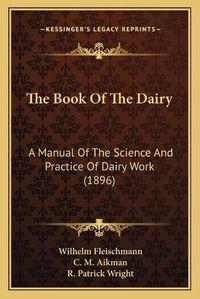 Cover image for The Book of the Dairy: A Manual of the Science and Practice of Dairy Work (1896)