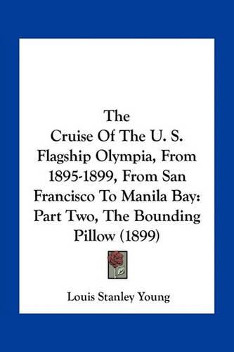 The Cruise of the U. S. Flagship Olympia, from 1895-1899, from San Francisco to Manila Bay: Part Two, the Bounding Pillow (1899)