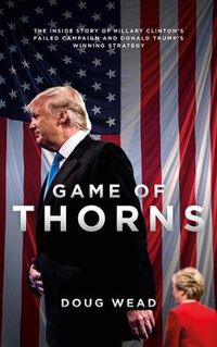 Cover image for Game of Thorns: The Inside Story of Hillary Clinton's Failed Campaign and Donald Trump's Winning Strategy