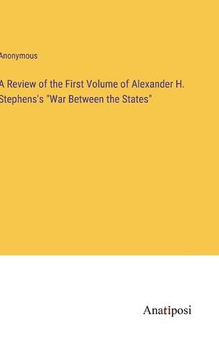 Cover image for A Review of the First Volume of Alexander H. Stephens's "War Between the States"