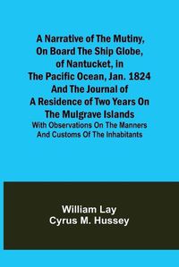 Cover image for A Narrative of the Mutiny, on Board the Ship Globe, of Nantucket, in the Pacific Ocean, Jan. 1824 And the journal of a residence of two years on the Mulgrave Islands; with observations on the manners and customs of the inhabitants