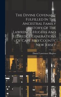 Cover image for The Divine Covenant Fulfilled In The Ancestral Family History Of The Lawrence-hughes And Eldredge Generations Of Cape May County, New Jersey