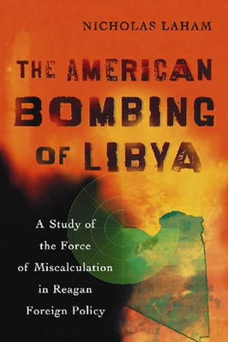 Cover image for The American Bombing of Libya: A Study of the Force of Miscalculation in Reagan Foreign Policy