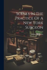 Cover image for Scenes In The Practice Of A New York Surgeon