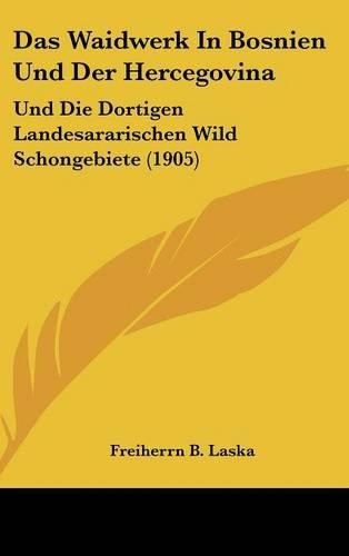 Cover image for Das Waidwerk in Bosnien Und Der Hercegovina: Und Die Dortigen Landesararischen Wild Schongebiete (1905)