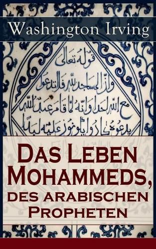 Cover image for Das Leben Mohammeds, des arabischen Propheten: Historisher Roman: Sagenhafte Nachrichten  ber Mekka und die Kaaba, Abri  des mohammedanischen Glaubens, Verlangen nach Wundern, Die Vision in der H hle, Reise des Propheten von Mekka nach Jerusalem..