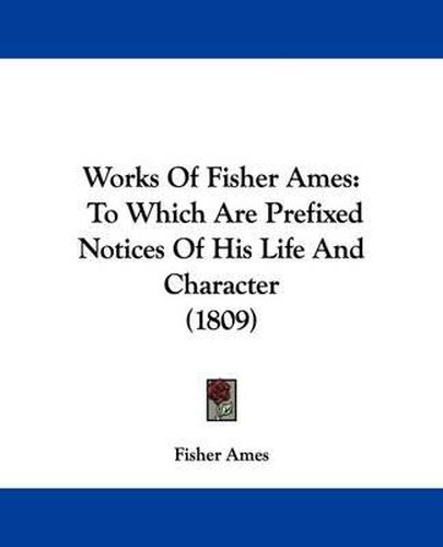 Cover image for Works of Fisher Ames: To Which Are Prefixed Notices of His Life and Character (1809)