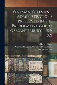 Cover image for Wayman Wills and Administrations Preserved in the Prerogative Court of Canterbury, 1383-1821