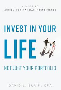 Cover image for Invest in Your Life Not Just Your Portfolio: A Guide to Achieving Financial Independence