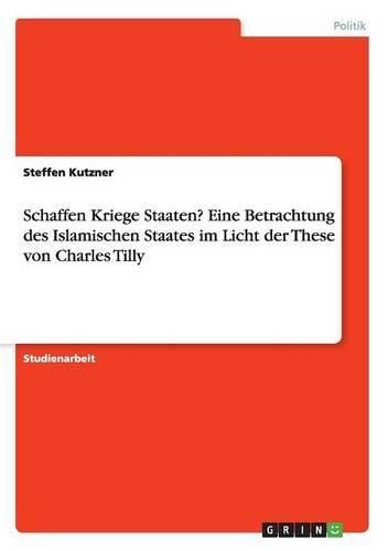 Cover image for Schaffen Kriege Staaten? Eine Betrachtung des Islamischen Staates im Licht der These von Charles Tilly