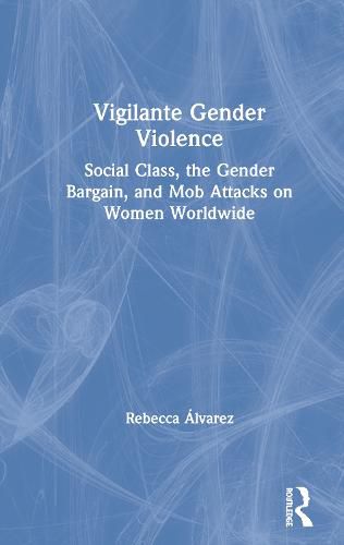 Cover image for Vigilante Gender Violence: Social Class, the Gender Bargain, and Mob Attacks on Women Worldwide