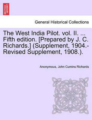 Cover image for The West India Pilot. Vol. II. ... Fifth Edition. [Prepared by J. C. Richards.] (Supplement, 1904.-Revised Supplement, 1908.).