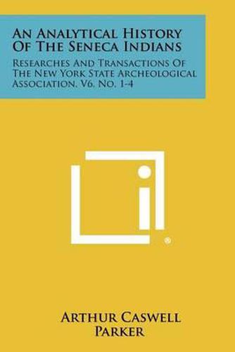 An Analytical History of the Seneca Indians: Researches and Transactions of the New York State Archeological Association, V6, No. 1-4