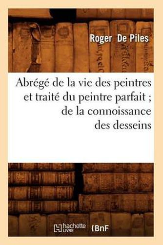 Abrege de la Vie Des Peintres Et Traite Du Peintre Parfait de la Connoissance Des Desseins