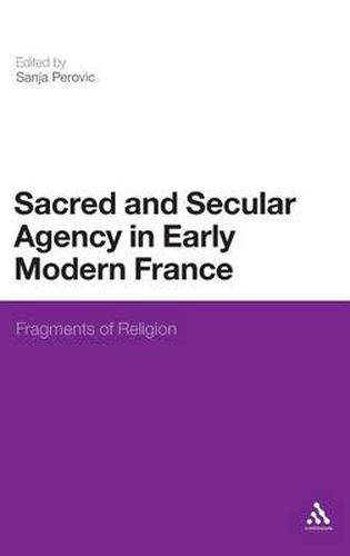 Cover image for Sacred and Secular Agency in Early Modern France: Fragments of Religion