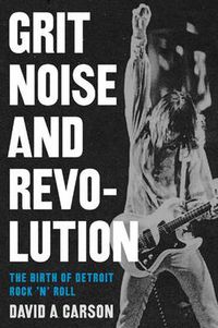 Cover image for Grit, Noise, and Revolution: The Birth of Detroit Rock 'n' Roll