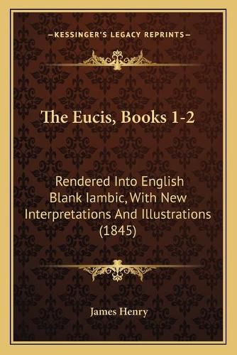 Cover image for The Eucis, Books 1-2: Rendered Into English Blank Iambic, with New Interpretations and Illustrations (1845)