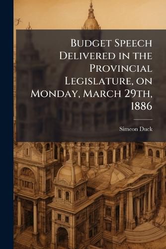 Cover image for Budget Speech Delivered in the Provincial Legislature, on Monday, March 29th, 1886