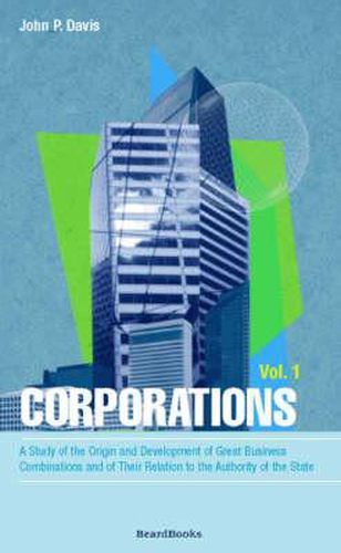 Cover image for Corporations: A Study of the Origin and Development of Great Business Combinations and of Their Relation to the Authority of the State