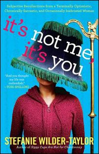 Cover image for It's Not Me, It's You: Subjective Recollections from a Terminally Optomistic, Chronically Sarcastic and Occasionally Inebriated Woman