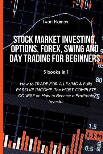 Cover image for Stock Market Investing, Options, Forex, Swing and Day Trading for Beginners: How to TRADE FOR A LIVING & Build PASSIVE INCOME. The MOST COMPLETE COURSE on How to Become a Profitable Investor