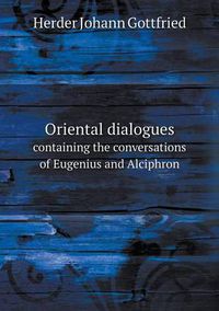 Cover image for Oriental dialogues containing the conversations of Eugenius and Alciphron