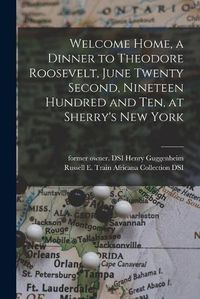 Cover image for Welcome Home, a Dinner to Theodore Roosevelt, June Twenty Second, Nineteen Hundred and Ten, at Sherry's New York