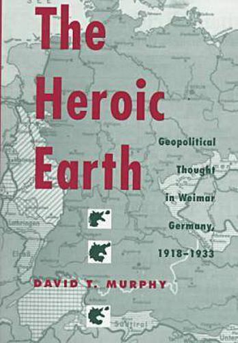 Cover image for The Heroic Earth: Geopolitical Thought in Weimar Germany, 1918-33