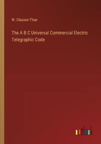 Cover image for The A B C Universal Commercial Electric Telegraphic Code