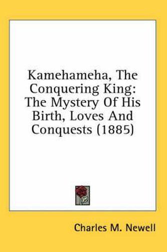 Cover image for Kamehameha, the Conquering King: The Mystery of His Birth, Loves and Conquests (1885)