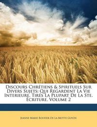 Cover image for Discours Chr Tiens & Spirituels Sur Divers Sujets: Qui Regardent La Vie Interieure, Tir?'s La Plupart de La Ste. Criture, Volume 2