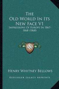 Cover image for The Old World in Its New Face V1: Impressions of Europe in 1867-1868 (1868)