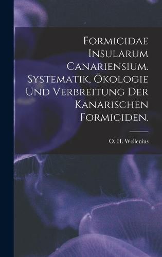 Cover image for Formicidae Insularum Canariensium. Systematik, OEkologie Und Verbreitung Der Kanarischen Formiciden.