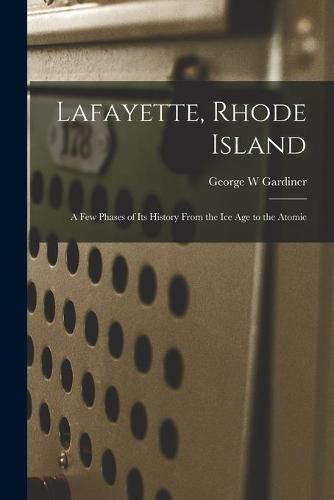 Cover image for Lafayette, Rhode Island; a Few Phases of Its History From the Ice Age to the Atomic