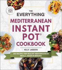 Cover image for The Everything Mediterranean Instant Pot(r) Cookbook: 300 Recipes for Healthy Mediterranean Meals--Made in Minutes