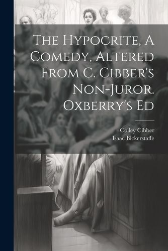 The Hypocrite, A Comedy, Altered From C. Cibber's Non-juror. Oxberry's Ed