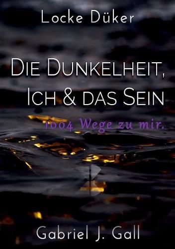 Die Dunkelheit, Ich & das Sein: 1004 Wege zu mir