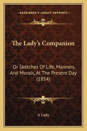 Cover image for The Lady's Companion: Or Sketches of Life, Manners, and Morals, at the Present Day (1854)