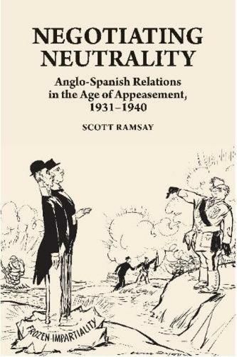 Cover image for Negotiating Neutrality: Anglo-Spanish Relations  in the Age of Appeasement, 19311940