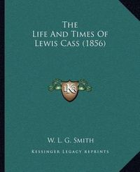 Cover image for The Life and Times of Lewis Cass (1856)