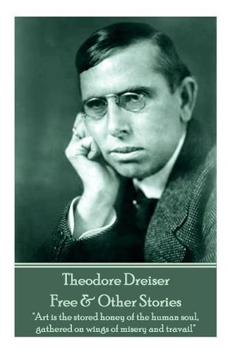 Cover image for Theodore Dreiser - Free & Other Stories: Art is the stored honey of the human soul, gathered on wings of misery and travail