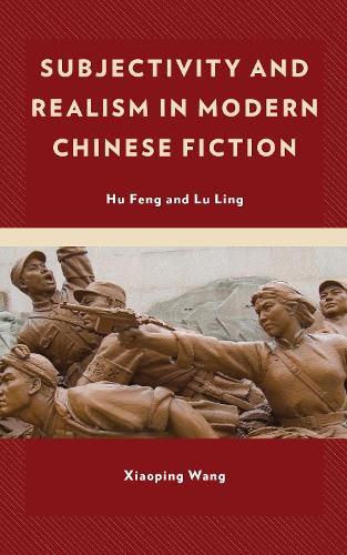 Subjectivity and Realism in Modern Chinese Fiction: Hu Feng and Lu Ling