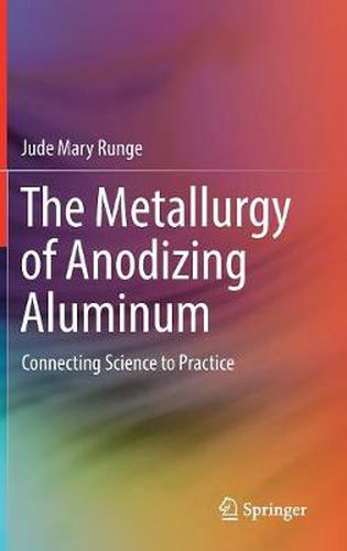 Cover image for The Metallurgy of Anodizing Aluminum: Connecting Science to Practice