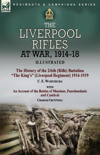 Cover image for The Liverpool Rifles at War, 1914-18-The History of the 2/6th (Rifle) Battalion The King's (Liverpool Regiment) 1914-1919 by C. E. Wurtzburg and an Account of the Battles of Messines, Passchendaele and Cambrai by Charles Cruttwell