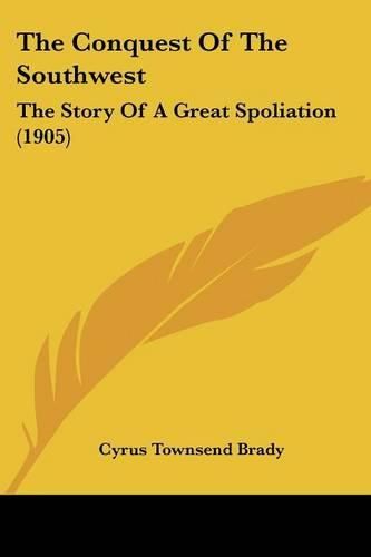 Cover image for The Conquest of the Southwest: The Story of a Great Spoliation (1905)