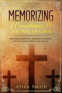 Cover image for Memorizing 1 Corinthians 13 - The Way of Love: Memorize Scripture, Memorize the Bible, and Seal God's Word in Your Heart