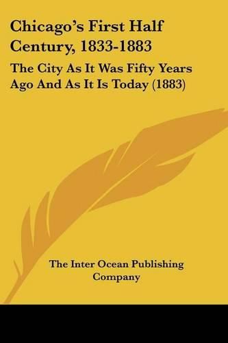 Cover image for Chicago's First Half Century, 1833-1883: The City as It Was Fifty Years Ago and as It Is Today (1883)