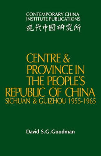 Cover image for Centre and Province in the People's Republic of China: Sichuan and Guizhou, 1955-1965