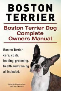 Cover image for Boston Terrier. Boston Terrier Dog Complete Owners Manual. Boston Terrier care, costs, feeding, grooming, health and training all included.