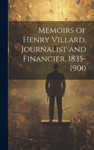 Cover image for Memoirs of Henry Villard, Journalist and Financier, 1835-1900